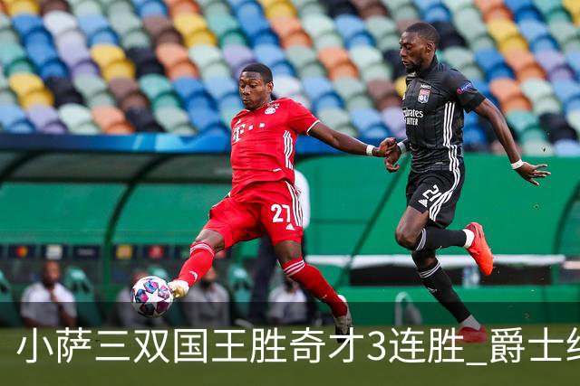 小萨三双国王胜奇才3连胜 爵士终结篮网3连胜